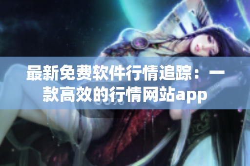 最新免费软件行情追踪：一款高效的行情网站app