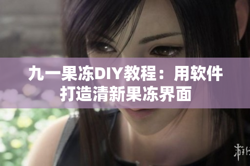 九一果冻DIY教程：用软件打造清新果冻界面