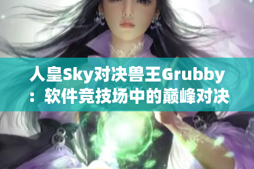 人皇Sky对决兽王Grubby：软件竞技场中的巅峰对决