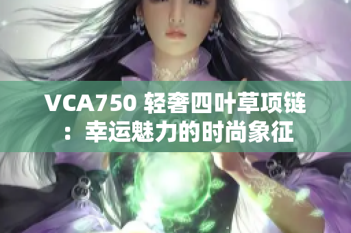 VCA750 轻奢四叶草项链：幸运魅力的时尚象征