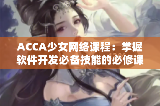 ACCA少女网络课程：掌握软件开发必备技能的必修课程