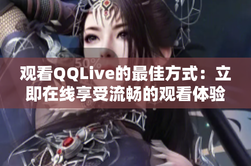 观看QQLive的最佳方式：立即在线享受流畅的观看体验