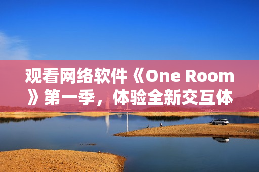 观看网络软件《One Room》第一季，体验全新交互体验！