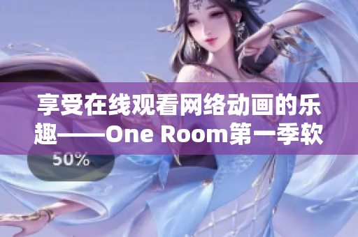 享受在线观看网络动画的乐趣——One Room第一季软件应用推荐