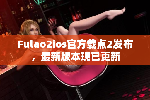 Fulao2ios官方载点2发布，最新版本现已更新