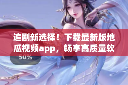 追剧新选择！下载最新版地瓜视频app，畅享高质量软件体验