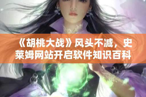 《胡桃大战》风头不减，史莱姆网站开启软件知识百科全书！