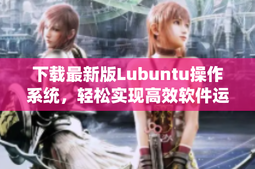 下载最新版Lubuntu操作系统，轻松实现高效软件运行