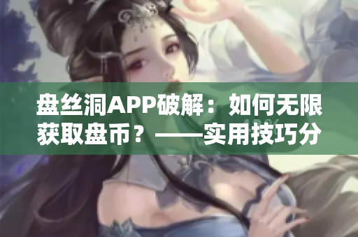 盘丝洞APP破解：如何无限获取盘币？——实用技巧分享