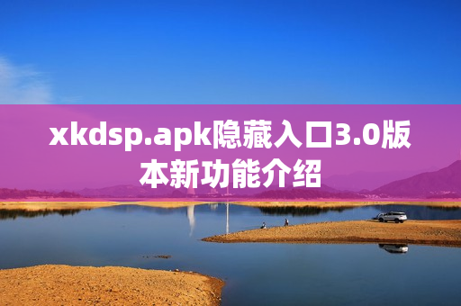 xkdsp.apk隐藏入口3.0版本新功能介绍