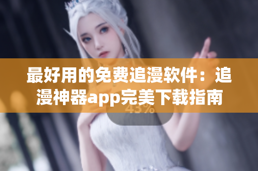 最好用的免费追漫软件：追漫神器app完美下载指南