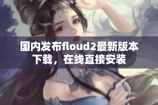 国内发布floud2最新版本下载，在线直接安装