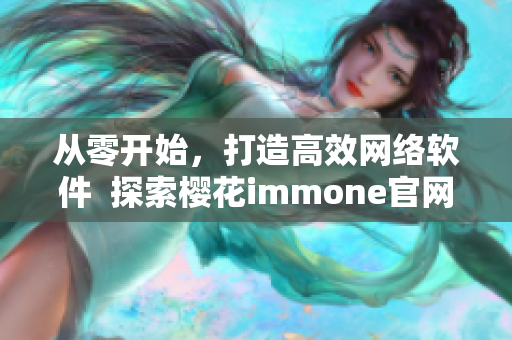 从零开始，打造高效网络软件  探索樱花immone官网