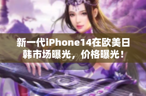 新一代iPhone14在欧美日韩市场曝光，价格曝光！