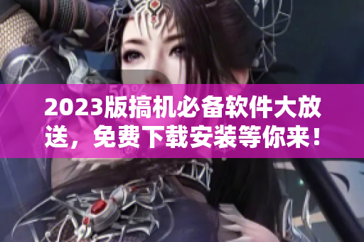 2023版搞机必备软件大放送，免费下载安装等你来！