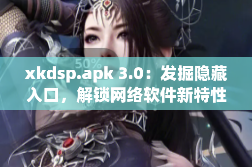 xkdsp.apk 3.0：发掘隐藏入口，解锁网络软件新特性