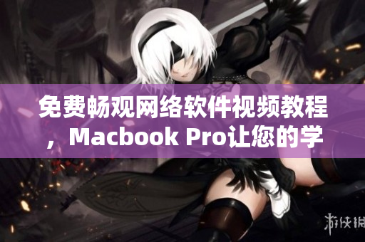 免费畅观网络软件视频教程，Macbook Pro让您的学习更高效！