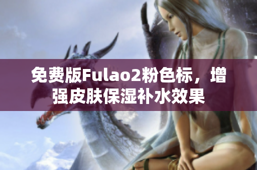 免费版Fulao2粉色标，增强皮肤保湿补水效果