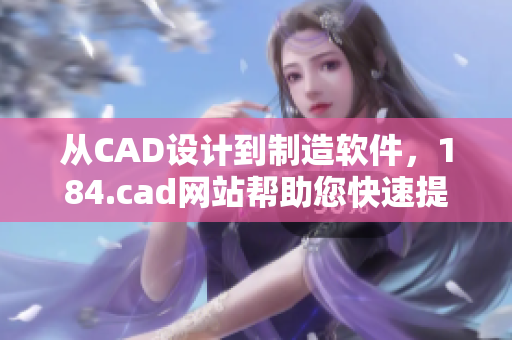 从CAD设计到制造软件，184.cad网站帮助您快速提高您的工作效率。