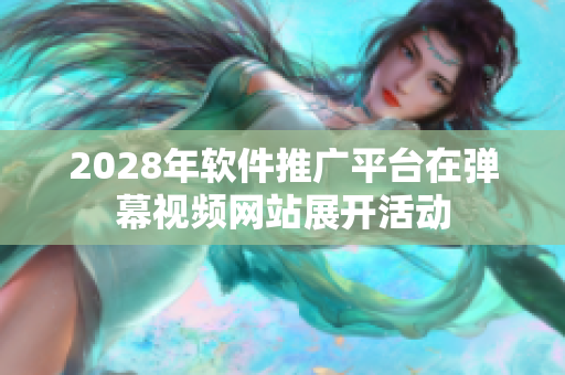 2028年软件推广平台在弹幕视频网站展开活动