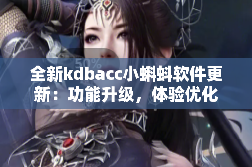 全新kdbacc小蝌蚪软件更新：功能升级，体验优化