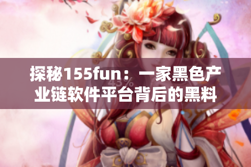 探秘155fun：一家黑色产业链软件平台背后的黑料