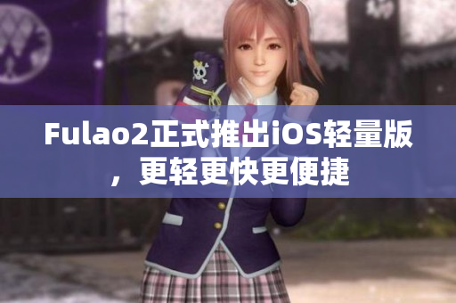 Fulao2正式推出iOS轻量版，更轻更快更便捷