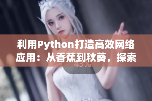 利用Python打造高效网络应用：从香蕉到秋葵，探索网络编程实践