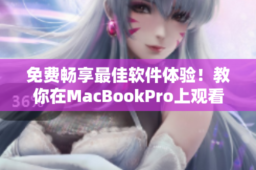 免费畅享最佳软件体验！教你在MacBookPro上观看高品质视频的技巧