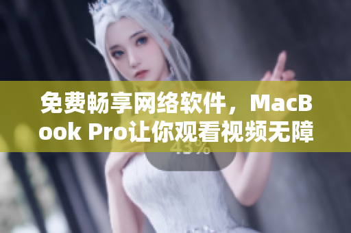 免费畅享网络软件，MacBook Pro让你观看视频无障碍