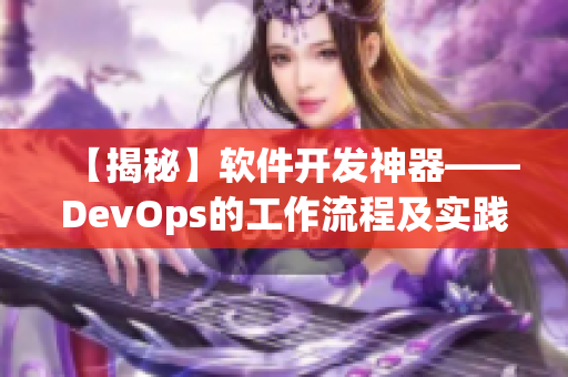 【揭秘】软件开发神器——DevOps的工作流程及实践技巧