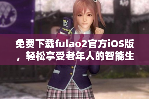 免费下载fulao2官方iOS版，轻松享受老年人的智能生活