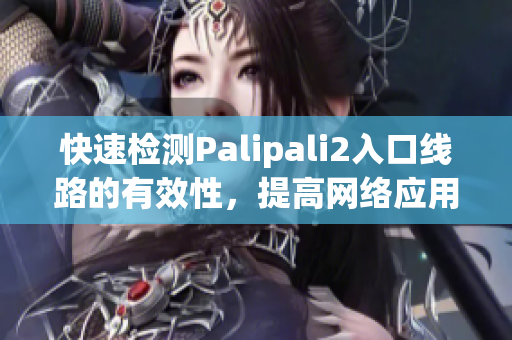 快速检测Palipali2入口线路的有效性，提高网络应用体验