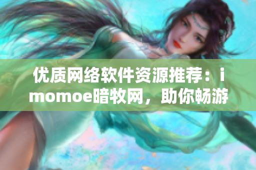 优质网络软件资源推荐：imomoe暗牧网，助你畅游动漫世界