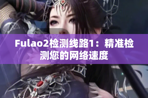 Fulao2检测线路1：精准检测您的网络速度