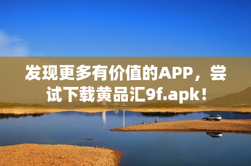 发现更多有价值的APP，尝试下载黄品汇9f.apk！