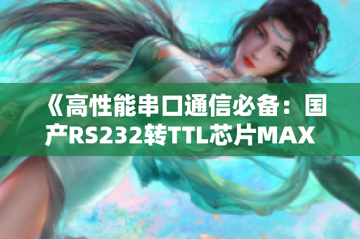 《高性能串口通信必备：国产RS232转TTL芯片MAX3232》