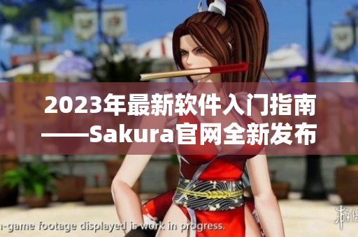 2023年最新软件入门指南——Sakura官网全新发布！