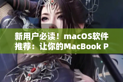 新用户必读！macOS软件推荐：让你的MacBook Pro焕发出更多生机