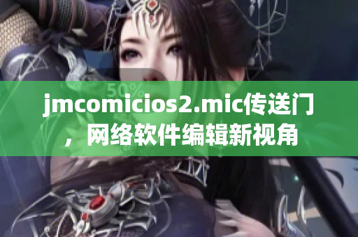 jmcomicios2.mic传送门，网络软件编辑新视角