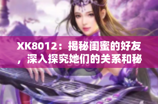 XK8012：揭秘闺蜜的好友，深入探究她们的关系和秘密