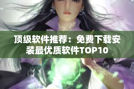 顶级软件推荐：免费下载安装最优质软件TOP10