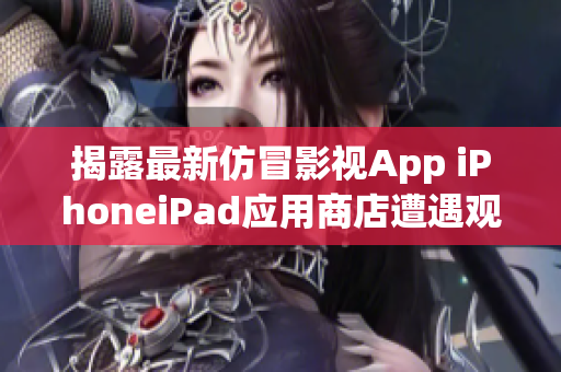 揭露最新仿冒影视App iPhoneiPad应用商店遭遇观影神器