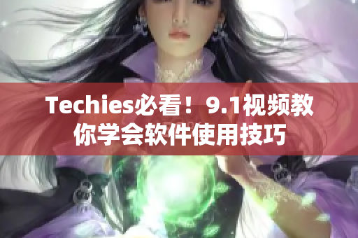 Techies必看！9.1视频教你学会软件使用技巧