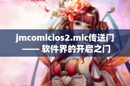 jmcomicios2.mic传送门 —— 软件界的开启之门