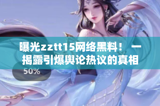 曝光zztt15网络黑料！ 一揭露引爆舆论热议的真相