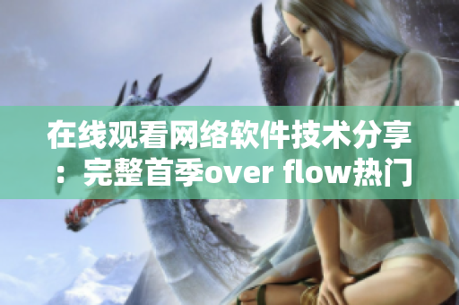 在线观看网络软件技术分享：完整首季over flow热门解析