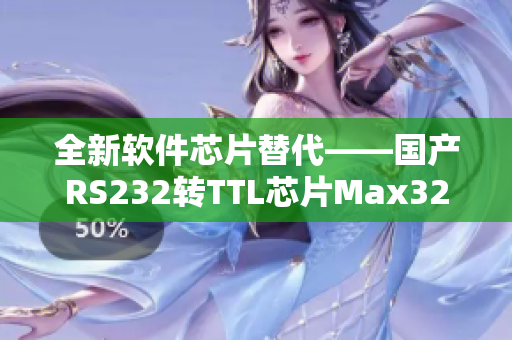 全新软件芯片替代——国产RS232转TTL芯片Max3232