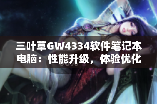 三叶草GW4334软件笔记本电脑：性能升级，体验优化！