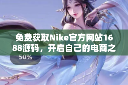 免费获取Nike官方网站1688源码，开启自己的电商之旅！